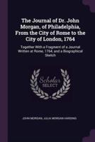 The Journal of Dr. John Morgan, of Philadelphia, From the City of Rome to the City of London, 1764