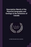 Descriptive Sketch of the Physical Geography and Geology of the Dominion of Canada