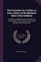 The Counsels of a Father, in Four Letters of Sir Matthew Hale to His Children