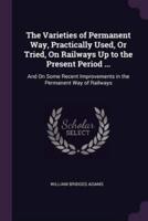 The Varieties of Permanent Way, Practically Used, Or Tried, On Railways Up to the Present Period ...
