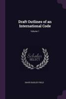 Draft Outlines of an International Code; Volume 1