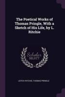 The Poetical Works of Thomas Pringle, With a Sketch of His Life, by L. Ritchie