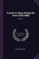 Travels in Africa During the Years 1875[-1886]; Volume 1