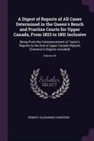 A Digest of Reports of All Cases Determined in the Queen's Bench and Practice Courts for Upper Canada, From 1823 to 1851 Inclusive