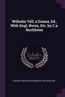 Wilhelm Tell, a Drama, Ed., With Engl. Notes, Etc. By C.a. Buchheim