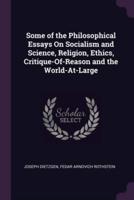 Some of the Philosophical Essays On Socialism and Science, Religion, Ethics, Critique-Of-Reason and the World-At-Large