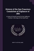 History of the San Francisco Committee of Vigilance of 1851