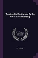 Treatise On Equitation, Or the Art of Horsemanship