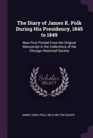 The Diary of James K. Polk During His Presidency, 1845 to 1849