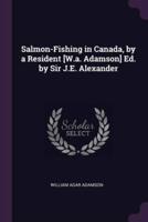 Salmon-Fishing in Canada, by a Resident [W.a. Adamson] Ed. By Sir J.E. Alexander