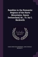 Rambles in the Romantic Regions of the Hartz Mountains, Saxon Switzerland, &C., Tr. By C. Beckwith