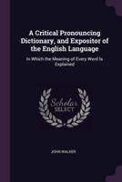 A Critical Pronouncing Dictionary, and Expositor of the English Language
