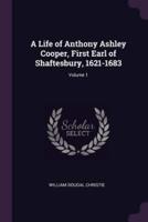 A Life of Anthony Ashley Cooper, First Earl of Shaftesbury, 1621-1683; Volume 1