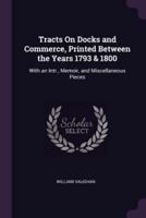 Tracts On Docks and Commerce, Printed Between the Years 1793 & 1800