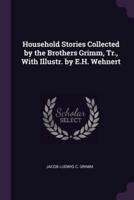 Household Stories Collected by the Brothers Grimm, Tr., With Illustr. By E.H. Wehnert