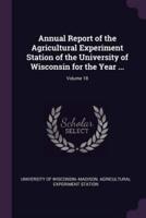 Annual Report of the Agricultural Experiment Station of the University of Wisconsin for the Year ...; Volume 18