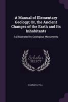 A Manual of Elementary Geology; Or, the Ancient Changes of the Earth and Its Inhabitants