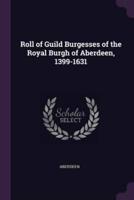 Roll of Guild Burgesses of the Royal Burgh of Aberdeen, 1399-1631
