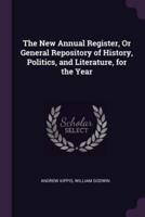 The New Annual Register, Or General Repository of History, Politics, and Literature, for the Year