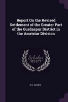 Report On the Revised Settlement of the Greater Part of the Gurdaspur District in the Amristar Division