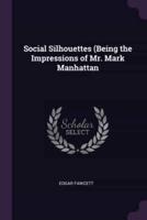 Social Silhouettes (Being the Impressions of Mr. Mark Manhattan