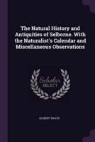 The Natural History and Antiquities of Selborne. With the Naturalist's Calendar and Miscellaneous Observations