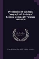 Proceedings of the Royal Geographical Society of London, Volume 20; Volumes 1875-1876