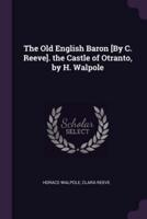The Old English Baron [By C. Reeve]. The Castle of Otranto, by H. Walpole