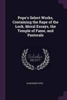 Pope's Select Works, Containing the Rape of the Lock, Moral Essays, the Temple of Fame, and Pastorals