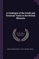 A Catalogue of the Greek and Etruscan Vases in the British Museum