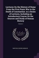 Lectures On the History of Rome From the First Punic War to the Death of Constantine. In a Series of Lectures, Including an Introductory Course On the Sources and Study of Roman History; Volume 2