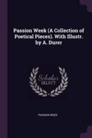 Passion Week (A Collection of Poetical Pieces). With Illustr. By A. Durer