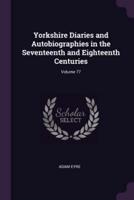 Yorkshire Diaries and Autobiographies in the Seventeenth and Eighteenth Centuries; Volume 77