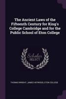 The Ancient Laws of the Fifteenth Century for King's College Cambridge and for the Public School of Eton College