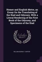Homer and English Metre, an Essay On the Translating of the Iliad and Odyssey, With a Literal Rendering of the First Book of the Odyssey, and Specimens of the Iliad