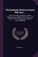 The Dramatic Works of Aaron Hill, Esq; ...