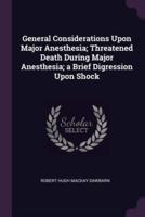 General Considerations Upon Major Anesthesia; Threatened Death During Major Anesthesia; a Brief Digression Upon Shock