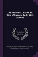 The History of Charles Xii. King of Sweden, Tr. By W.H. Dilworth