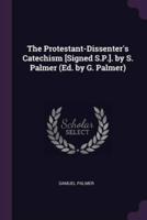 The Protestant-Dissenter's Catechism [Signed S.P.]. By S. Palmer (Ed. By G. Palmer)