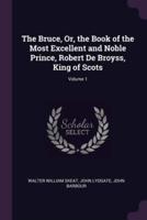 The Bruce, Or, the Book of the Most Excellent and Noble Prince, Robert De Broyss, King of Scots; Volume 1