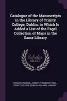 Catalogue of the Manuscripts in the Library of Trinity College, Dublin, to Which Is Added a List of the Fagel Collection of Maps in the Same Library
