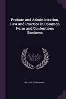 Probate and Administration, Law and Practice in Common Form and Contentious Business