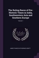 The Ruling Races of Pre-Historic Times in India, Southwestern Asia and Southern Europe; Volume 1