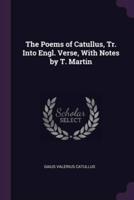 The Poems of Catullus, Tr. Into Engl. Verse, With Notes by T. Martin