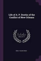 Life of A. P. Dostie; of the Conflict of New Orleans