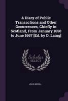 A Diary of Public Transactions and Other Occurrences, Chiefly in Scotland, from January 1650 to June 1667 [Ed. By D. Laing]