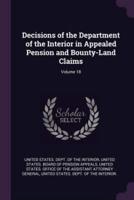 Decisions of the Department of the Interior in Appealed Pension and Bounty-Land Claims; Volume 18
