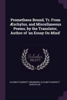 Prometheus Bound, Tr. From Æschylus, and Miscellaneous Poems, by the Translator, Author of 'An Essay On Mind'