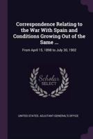 Correspondence Relating to the War With Spain and Conditions Growing Out of the Same ...