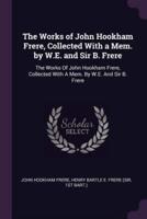 The Works of John Hookham Frere, Collected With a Mem. By W.E. And Sir B. Frere